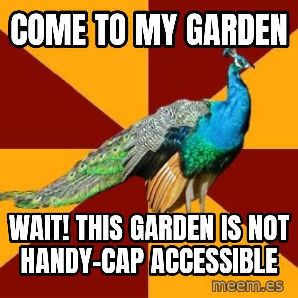 Thespian Peacock meme: come to my garden / WAIT! this garden is not handy-cap accessible