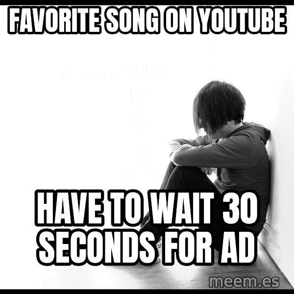 First World Problems meme: favorite song on youtube / have to wait 30 seconds for ad