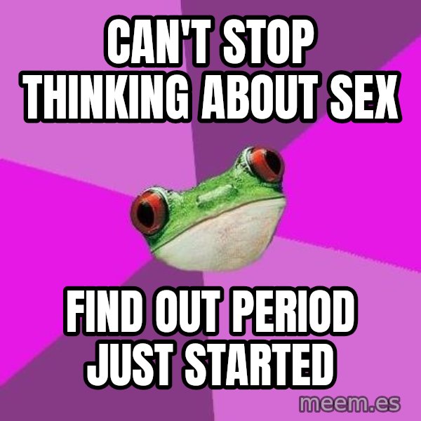 Foul Bachelorette Frog meme: CAN'T STOP THINKING ABOUT SEX / FIND OUT PERIOD JUST STARTED