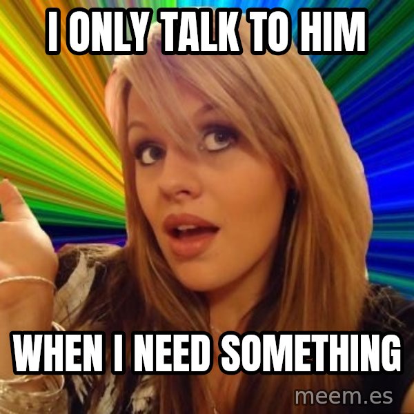 Dumb Blonde meme: i only talk to him / when i need something