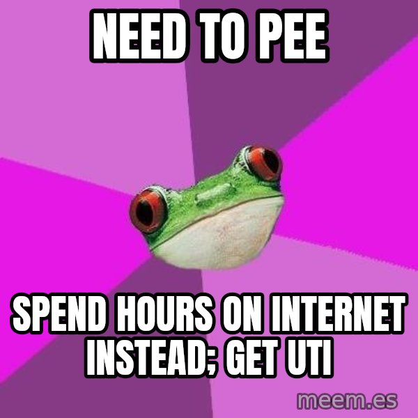Foul Bachelorette Frog meme: Need to pee / spend hours on internet instead; get uti