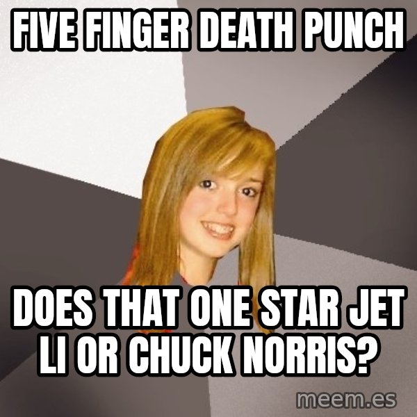 Musically Oblivious 8th Grader meme: five finger death punch / does that one star jet li or chuck norris?