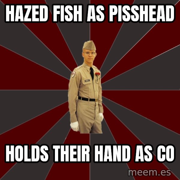 Stereotypical Corps Guy meme: hazed fish as pisshead / holds their hand as co