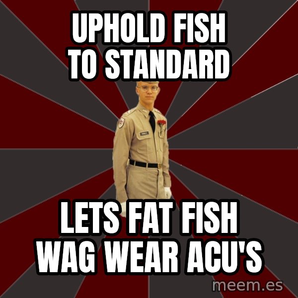 Stereotypical Corps Guy meme: uphold fish to standard / lets fat fish wag wear acu's