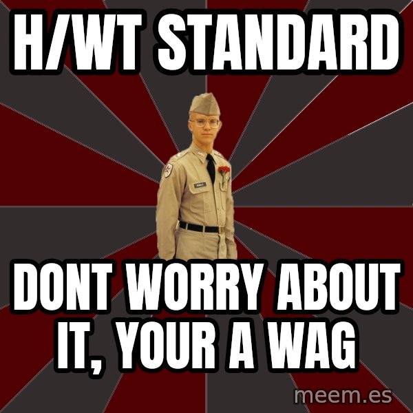 Stereotypical Corps Guy meme: H/Wt standard / dont worry about it, your a wag
