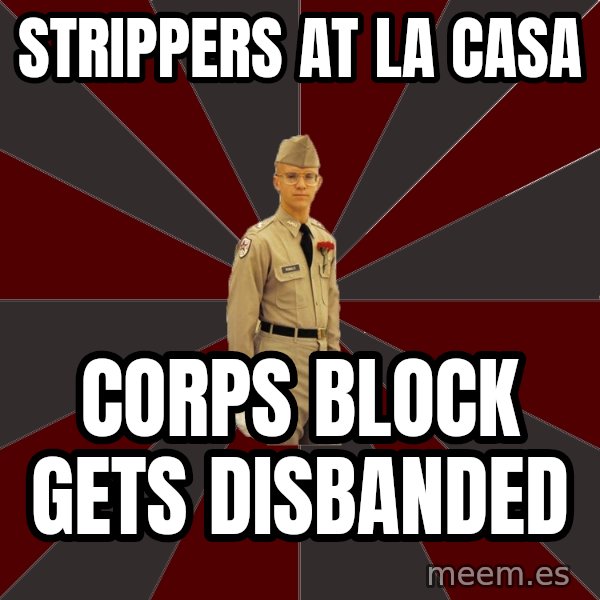 Stereotypical Corps Guy meme: strippers at la casa / corps block gets disbanded