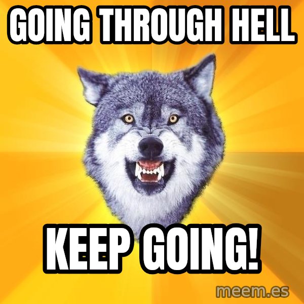 Courage Wolf meme: going through hell / keep going!