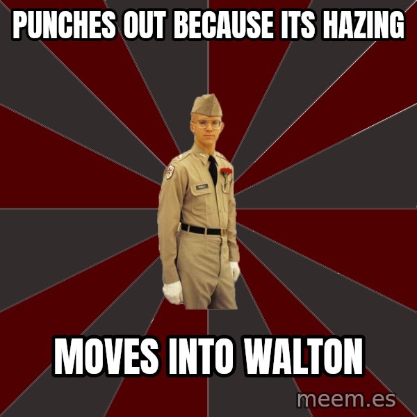 Stereotypical Corps Guy meme: Punches out because its hazing / moves into walton