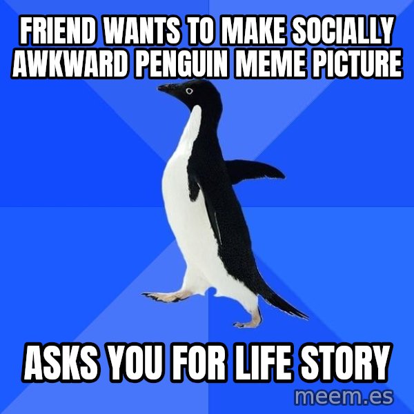 Socially Awkward Penguin meme: friend wants to make socially awkward penguin meme picture / asks you for life story