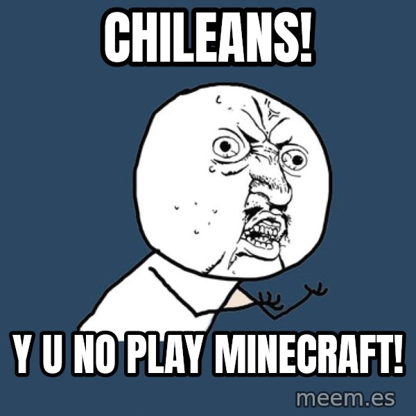 Y U No meme: ChilEANS! / Y u no play minecraft!