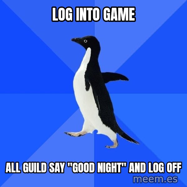 Socially Awkward Penguin meme: log into game / all guild say "good night" and log off