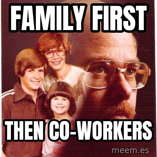 Vengeance Dad meme: Family first / Then co-workers