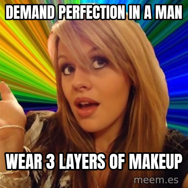 Dumb Blonde meme: Demand perfection in a man / wear 3 layers of makeup