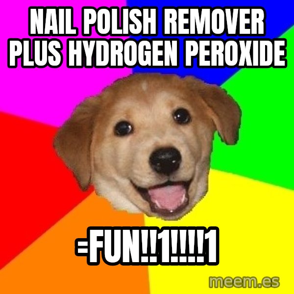 Advice Dog meme: nail polish remover plus hydrogen peroxide / =fun!!1!!!!1