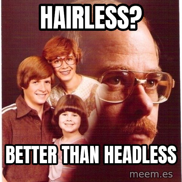 Vengeance Dad meme: Hairless? / Better than headless