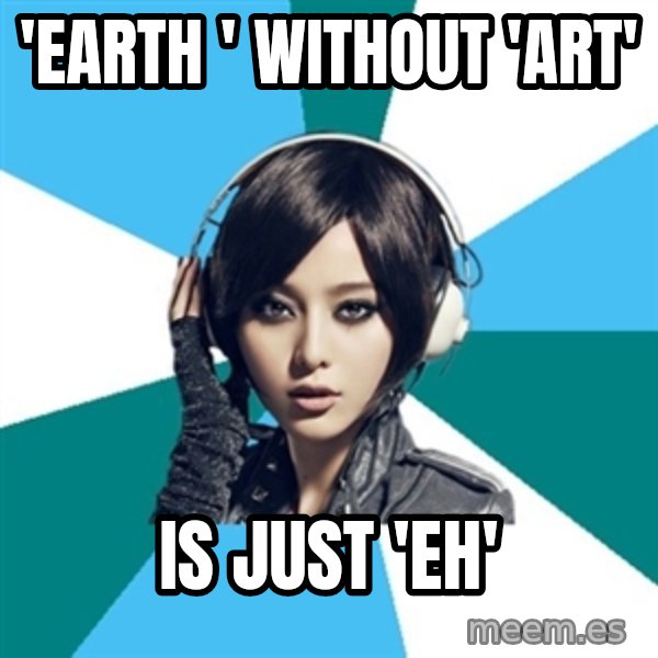 Crafty Interpreter meme: 'Earth ' without 'ART' / IS JUST 'EH'