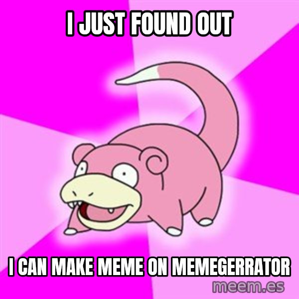 Slowpoke meme: I JUST FOUND OUT / I CAN MAKE MEME ON MEMEGERRATOR