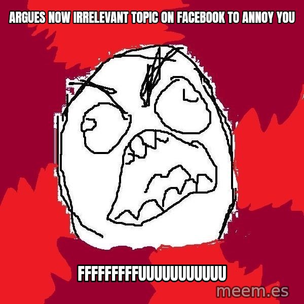 Rage FU meme: argues now irrelevant topic on facebook to annoy you / fffffffffuuuuuuuuuuu