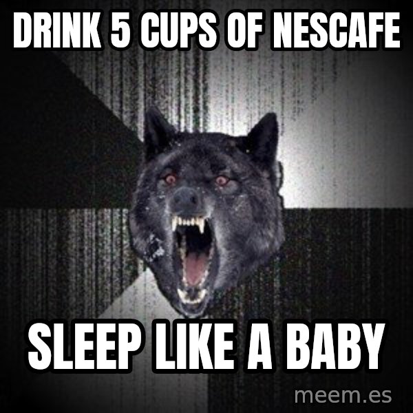 Insanity Wolf meme: drink 5 cups of nescafe / sleep like a baby