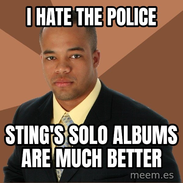 Successful Black Man meme: I HATE THE POLICE / STING'S SOLO ALBUMS ARE MUCH BETTER