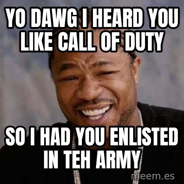 Yo Dawg meme: Yo dawg i heard you like call of duty / so i had you enlisted in teh army