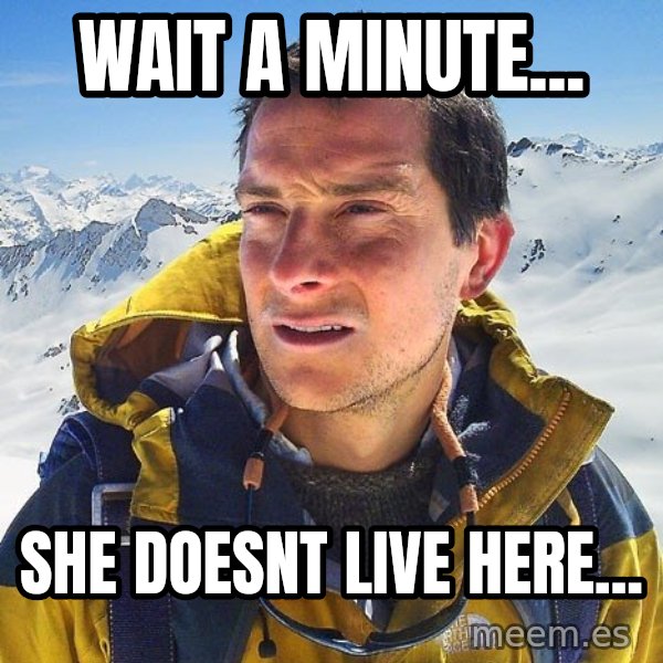 Bear Grylls Loneliness meme: Wait a minute... / She doesnt live here...