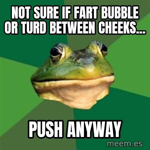 Foul Bachelor Frog meme: Not Sure if Fart Bubble Or Turd between cheeks... / Push Anyway