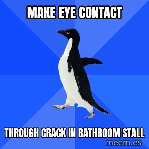 Socially Awkward Penguin meme: Make eye contact / through crack in bathroom stall
