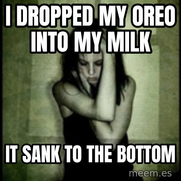 First World Problems meme: I dropped my oreo into my milk / It sank to the bottom