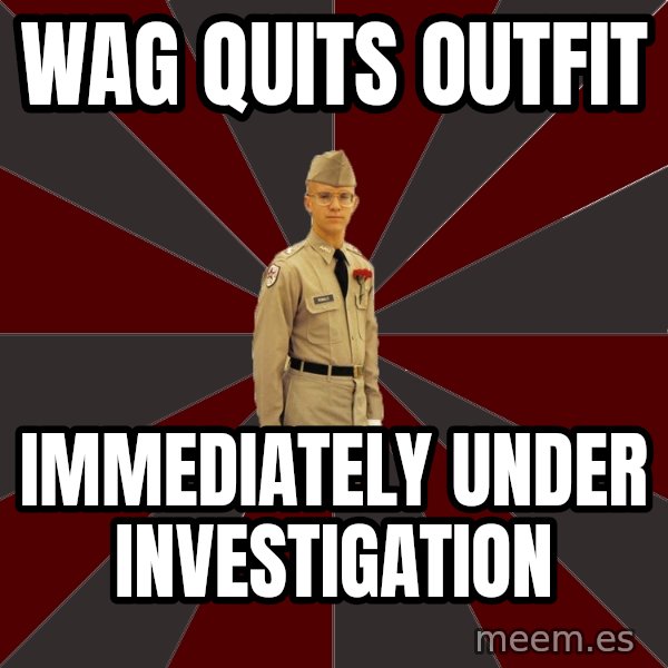 Stereotypical Corps Guy meme: Wag Quits outfit / immediately under investigation