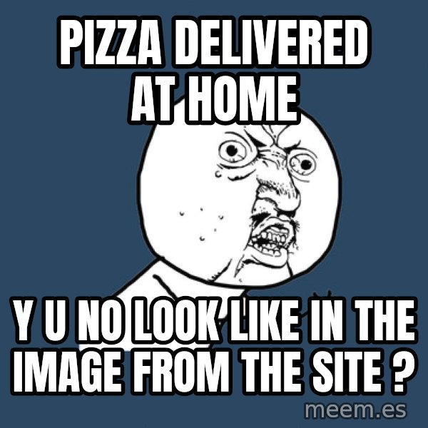 Y U No meme: Pizza delivered at home / Y U NO LOOK LIKE IN THE IMAGE FROM THE SITE ?