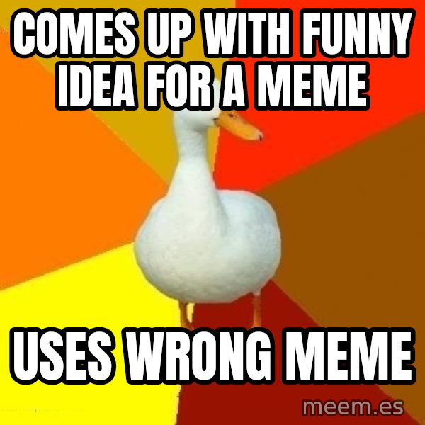 Technologically Impaired Duck meme: Comes up with funny idea for a meme / uses wrong meme