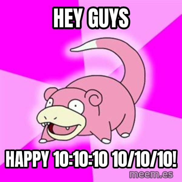 Slowpoke meme: HEY GUYS / HAPPY 10:10:10 10/10/10!
