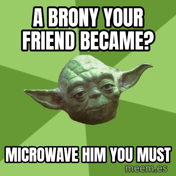 Advice Yoda Gives meme: a brony your friend became? / microwave him you must