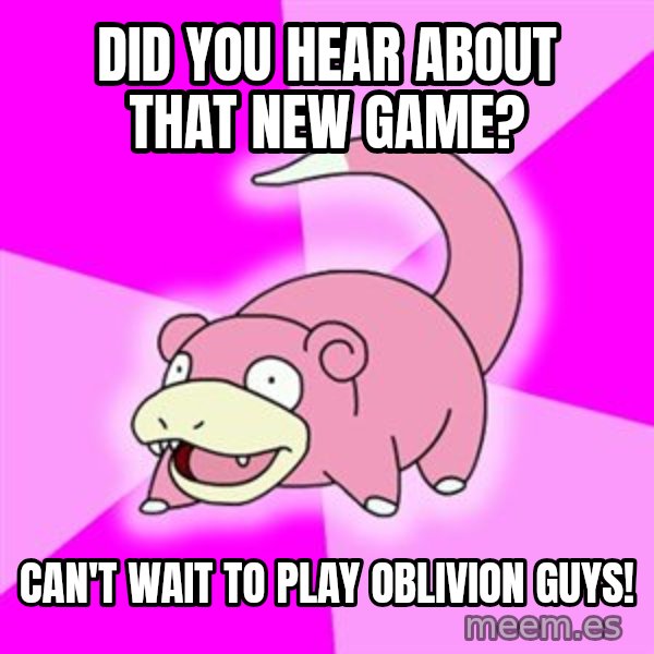 Slowpoke meme: Did you hear about that new game? / Can't wait to play oblivion guys!
