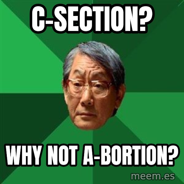 High Expectations Asian Father meme: C-SECTION? / WHY NOT A-BORTION?