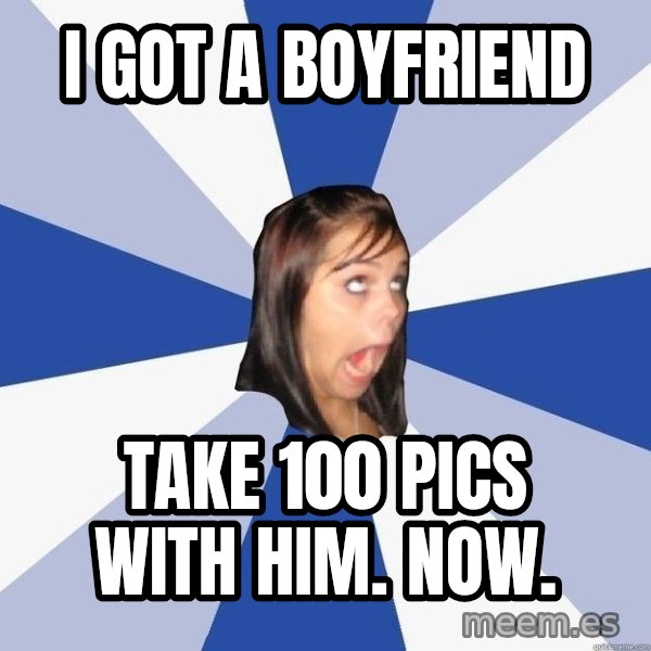 Annoying Facebook Girl meme: i got a boyfriend / take 100 pics with him. now.