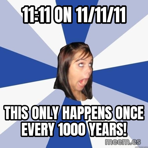 Annoying Facebook Girl meme: 11:11 ON 11/11/11 / tHIS ONLY HAPPENS ONCE EVERY 1000 YEARS!