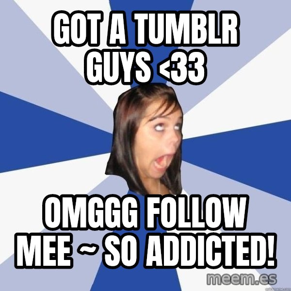 Annoying Facebook Girl meme: got a tumblr guys <33 / omggg follow mee ~ so addicted!