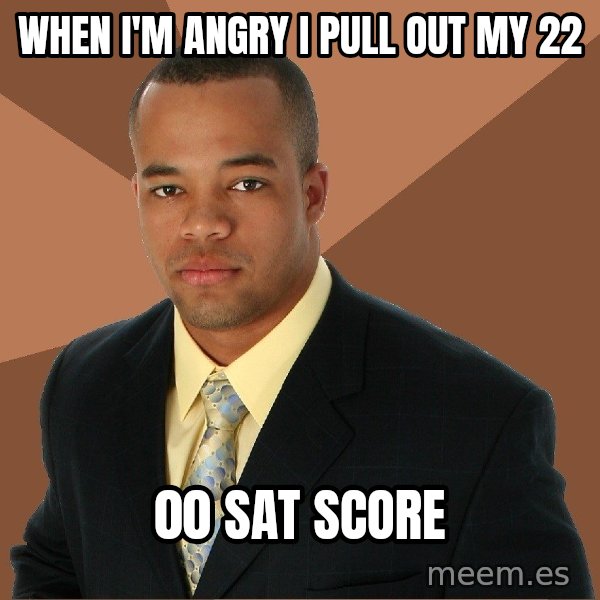 Successful Black Man meme: when i'm angry i pull out my 22 / 00 sat score