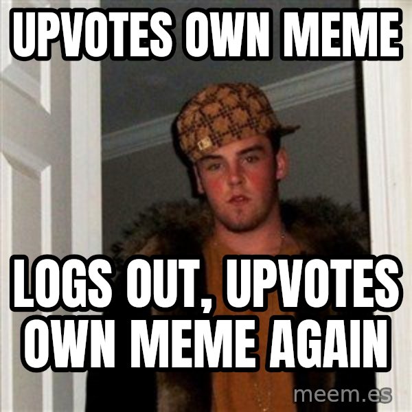 Scumbag Steve meme: upvotes own meme / logs out, upvotes own meme again