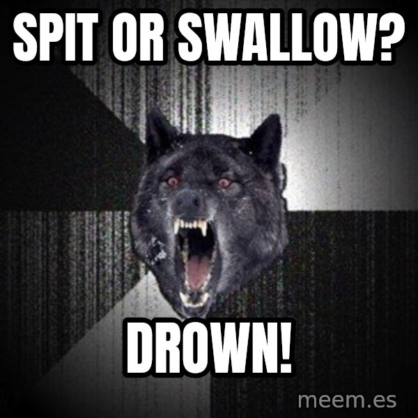 Insanity Wolf meme: Spit or swallow? / drown!