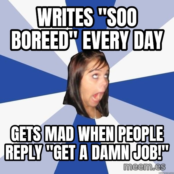 Annoying Facebook Girl meme: Writes "soo boreed" every day / gets mad when people reply "get a damn job!"
