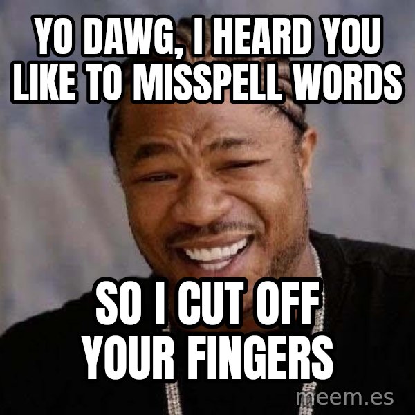 Yo Dawg meme: yo dawg, i heard you like to misspell words / so i cut off your fingers