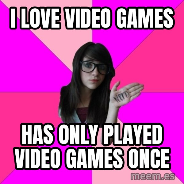 Idiot Nerd Girl meme: I LOVE video games / has only played video games once