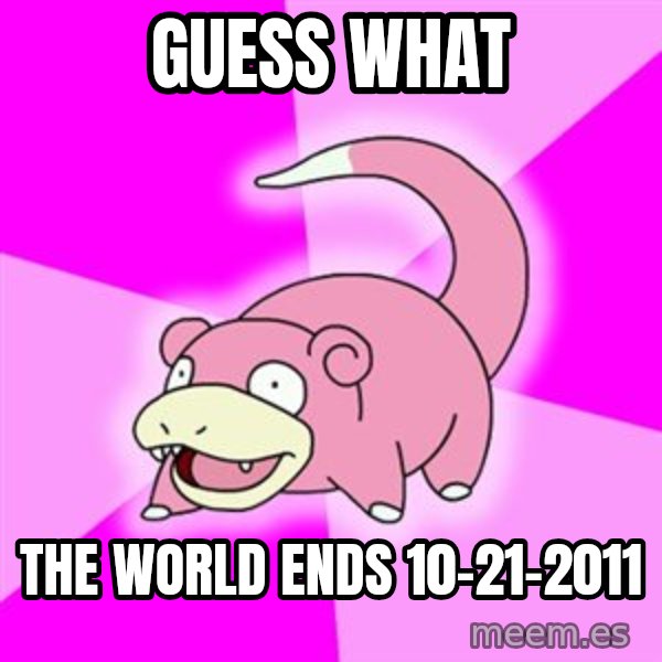 Slowpoke meme: Guess what / The world ends 10-21-2011