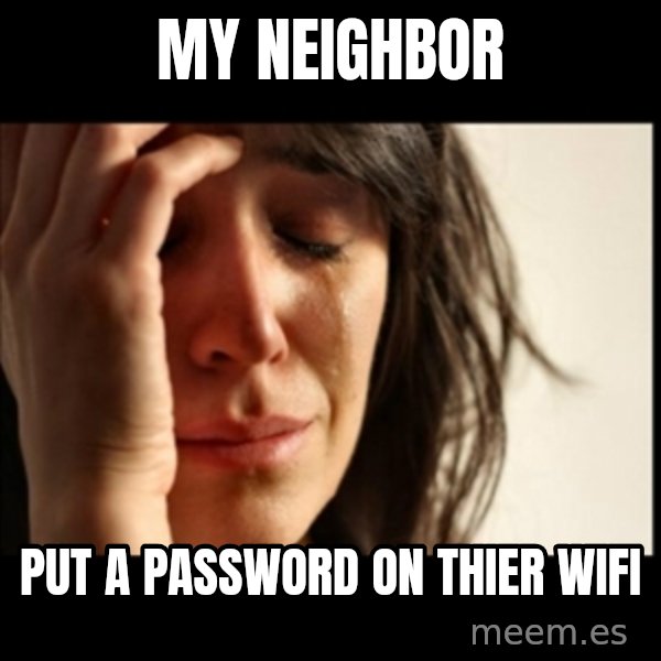 First World Problems meme: my neighbor / put a password on thier wifi