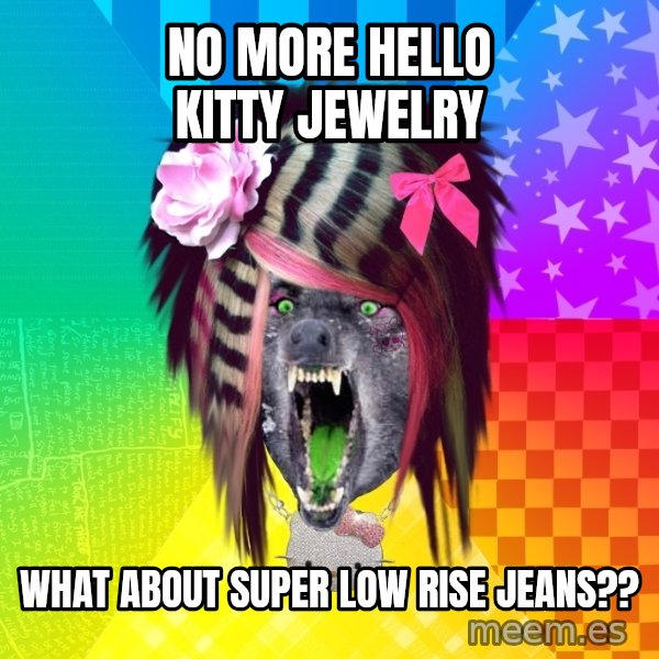 Insanity Scene Wolf meme: NO more hello kitty jewelry / what about super low rise jeans??