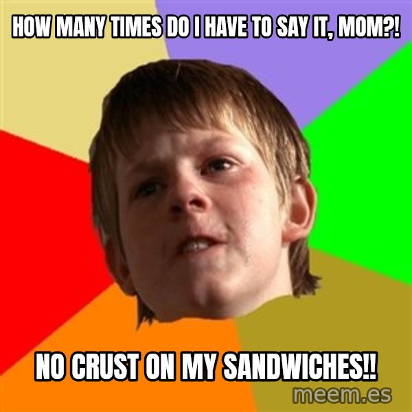 Angry School Boy meme: how many times do i have to say it, mom?! / no crust on my sandwiches!!