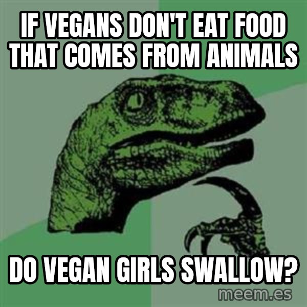 Philosoraptor meme: If vegans don't eat food that comes from animals / do vegan girls swallow?